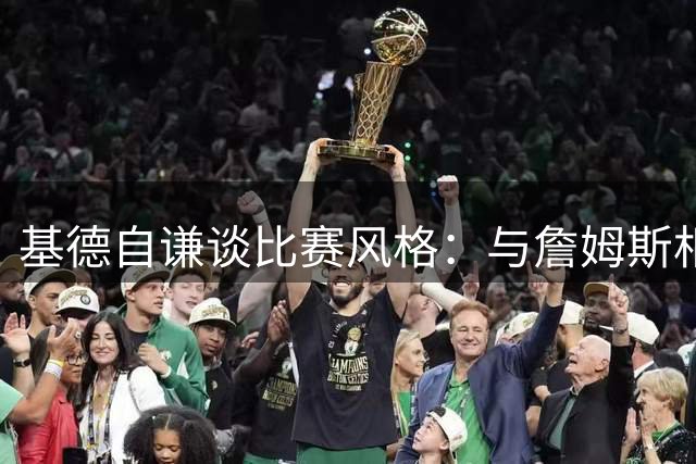 基德自谦谈比赛风格：与詹姆斯相似但难及