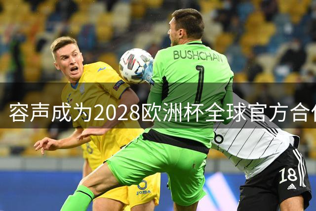 容声成为2028欧洲杯全球官方合作伙伴，第四次亮相足坛盛宴