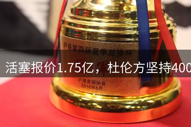 活塞报价1.75亿，杜伦方坚持4000万均薪