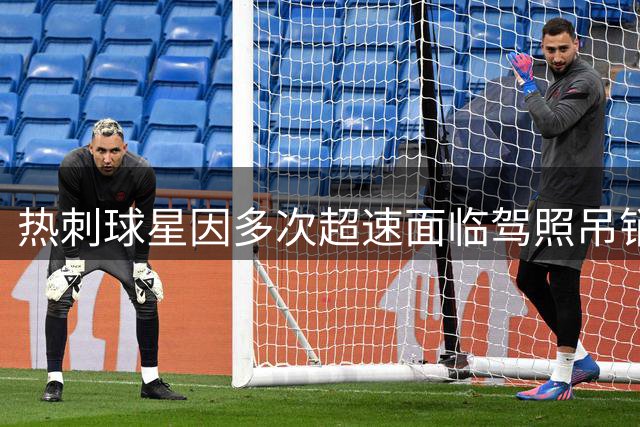 热刺球星因多次超速面临驾照吊销风险